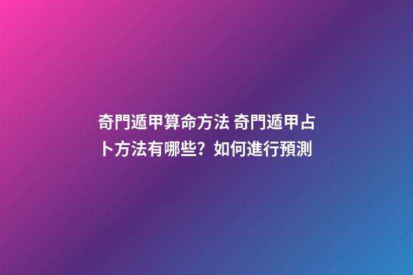 奇門遁甲算命方法 奇門遁甲占卜方法有哪些？如何進行預測-第1張-觀點-玄機派